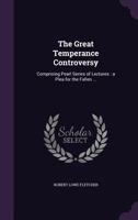 The Great Temperance Controversy: Comprising Pearl Series of Lectures: a Plea for the Fallen ... 1356386822 Book Cover