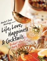 Market Fresh Mixology Presents Life, Love, Happiness & Cocktails 0578354691 Book Cover