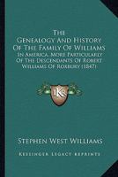 The Genealogy And History Of The Family Of Williams In America: More Particularly Of The Descendants Of Robert Williams, Of Roxbury 1015505902 Book Cover