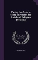 Facing the Crisis; A Study in Present Day Social and Religious Problems 0548512736 Book Cover