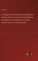 A Treatise On the Greek Verb; with Reference to the Evolution of It From Primary Elements, the Causes of Its Amplification, and the Proper Power of It 338510985X Book Cover