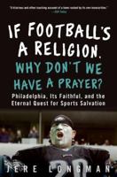 If Football's a Religion, Why Don't We Have a Prayer?: Philadelphia, Its Faithful, and the Eternal Quest for Sports Salvation 0060843721 Book Cover