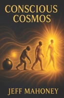 Conscious Cosmos: How God created the Universe, so that the Universe could create God. B0FRG1SWSW Book Cover