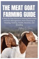 The Meat Goat Farming Guide: A Step-By-Step Manual to Raising Meat Goats and Farm Management, From Choosing to Housing, Feeding, Health, Vaccines, and Breeding B0G4D3NC2B Book Cover