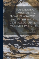 Handbook of Mineralogy, Blowpipe Analysis, and Geometrical Crystallography, Volume 1, parts 1-3 1019086645 Book Cover