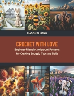 Crochet with Love: Beginner-Friendly Amigurumi Patterns for Creating Snuggly Toys and Dolls B0CTKJGGRR Book Cover
