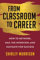 From Classroom to Career: How to Network, Nail the Interview, and Navigate for Success 1621538192 Book Cover