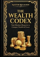 THE WEALTH CODEX: YOUR MINDSET BLUEPRINT TO CONQUER WEALTH B0GZWC7XW1 Book Cover
