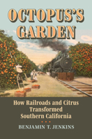 Octopus's Garden: How Railroads and Citrus Transformed Southern California 0700634711 Book Cover