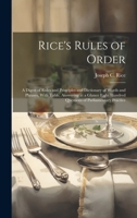 Rice's Rules of Order: A Digest of Rules and Principles and Dictionary of Words and Phrases, With Table, Answering at a Glance Eight Hundred Questions of Parliamentary Practice 1021056804 Book Cover