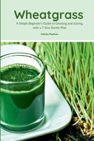 Wheatgrass: A Simple Beginner's Guide to Growing and Juicing, with a 7-Day Starter Plan B0F7M2KGML Book Cover