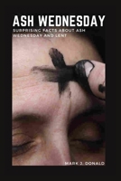 ASH WEDNESDAY: SURPRISING FACTS ABOUT ASH WEDNESDAY AND LENT B0BW2SDDHM Book Cover