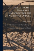 Lectures on Roman Husbandry, Delivered Before the University of Oxford; Comprehending Such an Account of the System of Agriculture, the Treatment of ... Times, as May Be Collected From The... 1014764823 Book Cover
