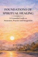Foundations of Spiritual Healing: A Grounded Guide to Awareness, Practice and Integration B0GRP9YN59 Book Cover