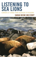 Listening to Sea Lions: Currents of Change from Galapagos to Patagonia 0759122350 Book Cover