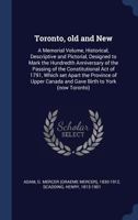 Toronto, old and New: A Memorial Volume, Historical, Descriptive and Pictorial, Designed to Mark the Hundredth Anniversary of the Passing of the Constitutional act of 1791 1018515550 Book Cover