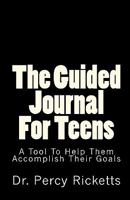 The Guided Journal For Teens: A Tool To Help Them Accomplish Their Goals 1456484591 Book Cover