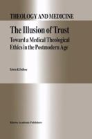 The Illusion of Trust: Toward a Medical Theological Ethics in the Postmodern Age (Theology and Medicine) 0792331443 Book Cover