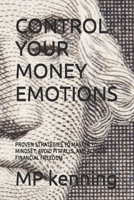 CONTROL YOUR MONEY EMOTIONS: PROVEN STRATEGIES TO MASTER YOUR MINDSET, AVOID PITFALLS, AND ACHIEVE FINANCIAL FREEDOM B0GHXBGW4R Book Cover