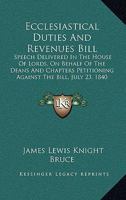 Ecclesiastical Duties And Revenues Bill: Speech Delivered In The House Of Lords, On Behalf Of The Deans And Chapters Petitioning Against The Bill, July 23, 1840 (1840) 1104120453 Book Cover
