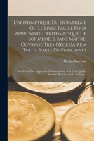 L'arithmetique Du Sr Barreme Ou Le Livre Facile Pour Apprendre L'arithmétique De Soi-Même, & Sans Maître. Ouvrage Tres-Necessaire a Toute Sorte De ... Pour Les Aider À Rapp... B0BMB87M49 Book Cover