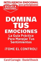 Inteligencia Emocional Para Principiantes - Domina Tus Emociones: La Gu�a Pr�ctica Para Manejar Tus Sentimientos - Escuela Emocional - C�mo superar la negatividad, vencer la ansiedad y controlar la ir 1801471320 Book Cover