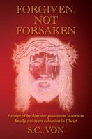 Forgiven, Not Forsaken: Paralyzed by demonic possession, a woman finally discovers salvation in Christ 1478781866 Book Cover