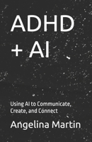 ADHD + AI: Using AI to Communicate, Create, and Connect B0DJDHZ1XQ Book Cover