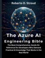 The Azure AI Engineering Bible: The Most Comprehensive, Hands-On Reference for Developers Who Demand Practical AI Knowledge That Works in the Real World (programming, embedded systems, tech) B0FZQ7ZHBB Book Cover