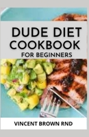 Dude Diet Cookbook for Beginners: The Complete Guide And Recipes on Dude Diet For Beginners B08Y4LBP15 Book Cover