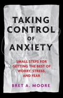 Taking Control of Anxiety: Small Steps for Getting the Best of Worry, Stress, and Fear 1433817470 Book Cover