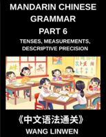 Mandarin Chinese Grammar (Part 6)- Mastering Tenses, Measurements, Descriptive Precision, and Crafting Vivid Sentences, Young, Adults, Beginners, Advanced, HSK All Levels B0G5HHVYCL Book Cover