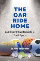 The Car Ride Home: And Other Critical Moments in Youth Sports B0FPB65DQX Book Cover