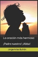 La oración más hermosa: ¡Padre nuestro! ¡Abba! B0BRWJ6B7Y Book Cover