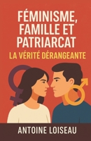 Féminisme, Famille et Patriarcat : La Vérité Dérangeante: Comprendre l’origine du féminisme moderne, ses impacts sur la famille, le patriarcat et les ... tabou pour penser librement (French Edition) B0F4QMQMHS Book Cover