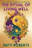 The Ritual of Living Well: Simple Daily Rituals & Tips for Lasting Health, Joy, and Balance B0FT7JLR8X Book Cover