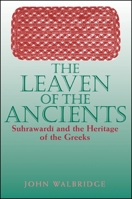 The Leaven of the Ancients: Suhrawardi and the Heritage of the Greeks (Suny Series in Islam) 0791443604 Book Cover