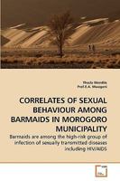 CORRELATES OF SEXUAL BEHAVIOUR AMONG BARMAIDS IN MOROGORO MUNICIPALITY: Barmaids are among the high-risk group of infection of sexually transmitted diseases including HIV/AIDS 3639260325 Book Cover