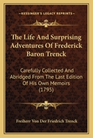 The Life And Surprising Adventures Of Frederick Baron Trenck: Carefully Collected And Abridged From The Last Edition Of His Own Memoirs 0548586306 Book Cover