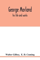 George Morland, his life and works, by Sir Walter Gilbey, bart., and E.D. Cuming. 9354019315 Book Cover