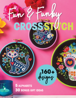 Fun & Funky Cross Stitch: 160+ Designs, 5 Alphabets, 30 Bonus Gift Ideas 1644031531 Book Cover