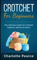 Crochet for Beginners: The Ultimate Guide for Crochet Patterns, Stitches & More! 151148554X Book Cover