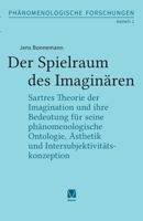 Der Spielraum des Imaginären: Sartres Theorie der Imagination und ihre Bedeutung für seine phänomenologische Ontologie, Ästhetik und Intersubjektivitätskonzeption (German Edition) 3787348204 Book Cover