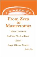 From Zero to Mastectomy: What I Learned and You Need to Know About Stage 0 Breast Cancer 0578054167 Book Cover