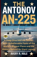 The Antonov AN-225: The World’s Largest Aircraft Ever Built: A Deep Dive into the Soviet-Built Unbelievable Feats of the World’s Biggest Plane and the History Behind Its Giant Legacy. B0FV2WWQN3 Book Cover