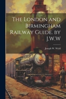 The London and Birmingham Railway Guide. by J.W.W 1021208795 Book Cover