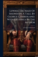 Lewina the maid of Snowdon. A tale. By George Cumberland. With etchings by the author. 1170600964 Book Cover