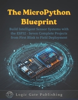 The Micropython Blueprint: Build Intelligent Sensor Systems with the ESP32 - Seven Complete Projects from First Blink to Field Deployment B0H95LBC86 Book Cover