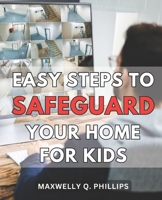 Easy Steps to Safeguard Your Home for Kids: Protecting Your Family: Simple Strategies to Ensure a Safe and Secure Home Environment B0CP1PRS22 Book Cover