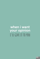 When I Want Your Opinion I'll Give it to You: Medium Lined Notebook/Journal for Work, School, and Home Funny Mint Green 1661740782 Book Cover